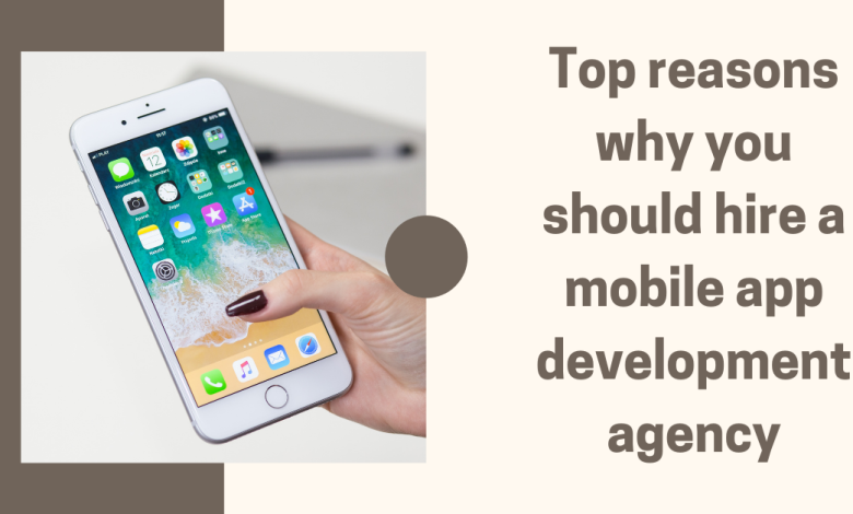 Top reasons why you should hire a mobile app development agency